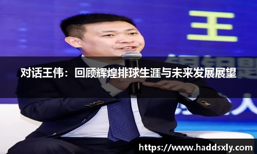 对话王伟：回顾辉煌排球生涯与未来发展展望